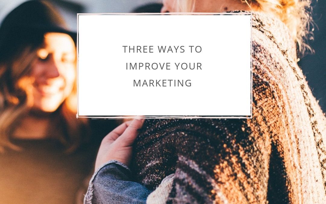 Three Ways to Improve Your Marketing