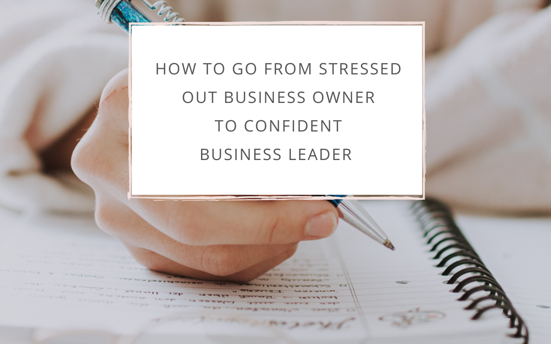 How to go from stressed out business owner to confident business leader